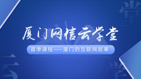 厦门网信云学堂首季课程——厦门的互联网故事